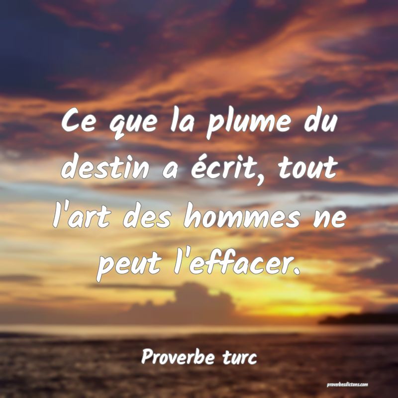 Ce que la plume du destin a écrit, tout l'art des hommes ne peut l'effacer.