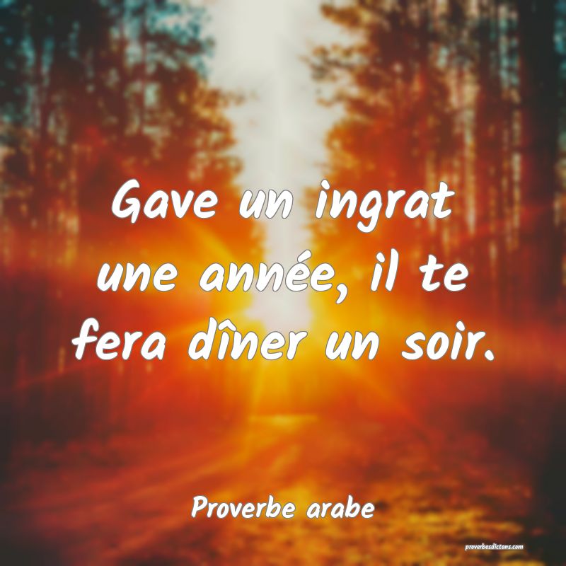 Gave un ingrat une année, il te fera dîner un soir.