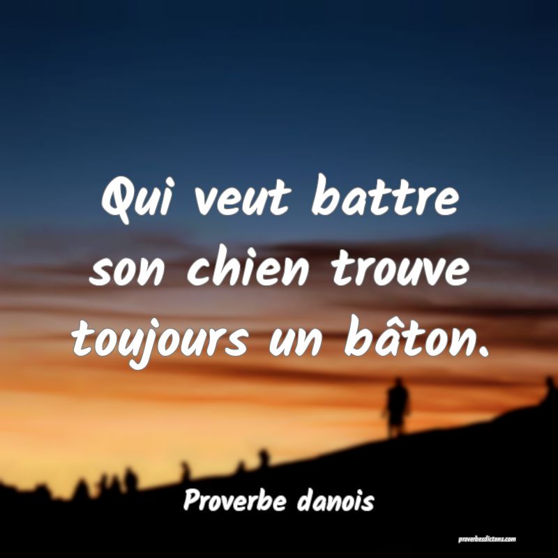 Qui veut battre son chien trouve toujours un bâton.