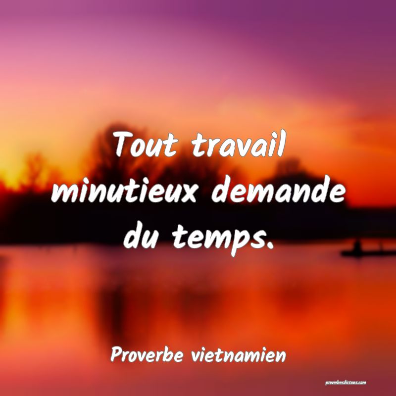 Tout travail minutieux demande du temps.