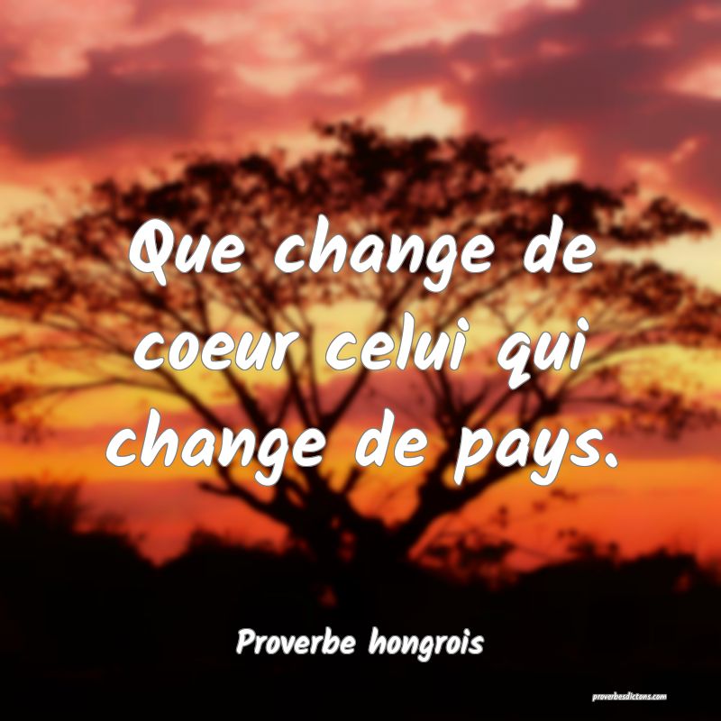 Que change de coeur celui qui change de pays.