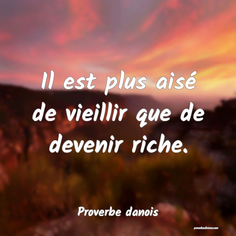Il est plus aisé de vieillir que de devenir riche.