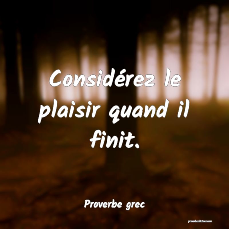 Considérez le plaisir quand il finit.
