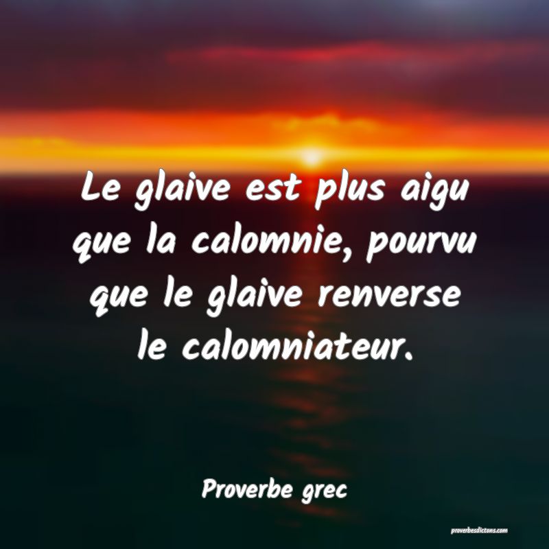Le glaive est plus aigu que la calomnie, pourvu que le glaive renverse le calomniateur.