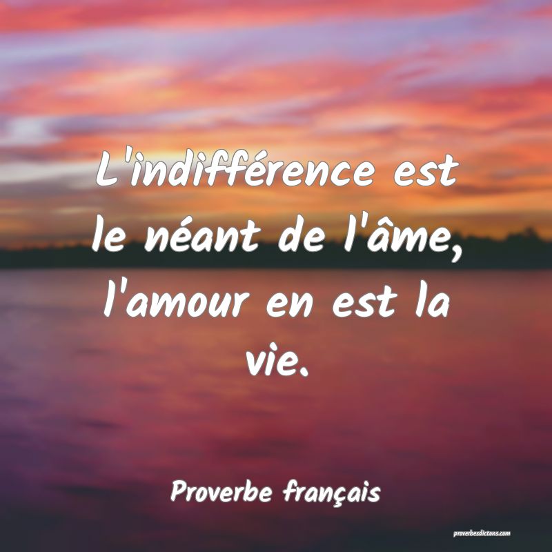 L'indifférence est le néant de l'âme, l'amour en est la vie.