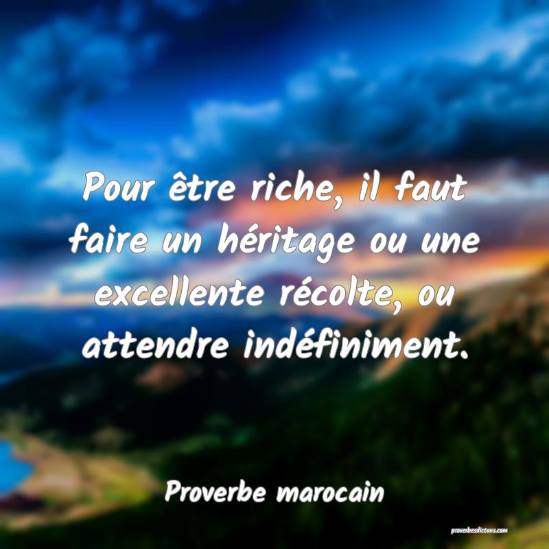 Pour être riche, il faut faire un héritage ou une excellente récolte, ou attendre indéfiniment.