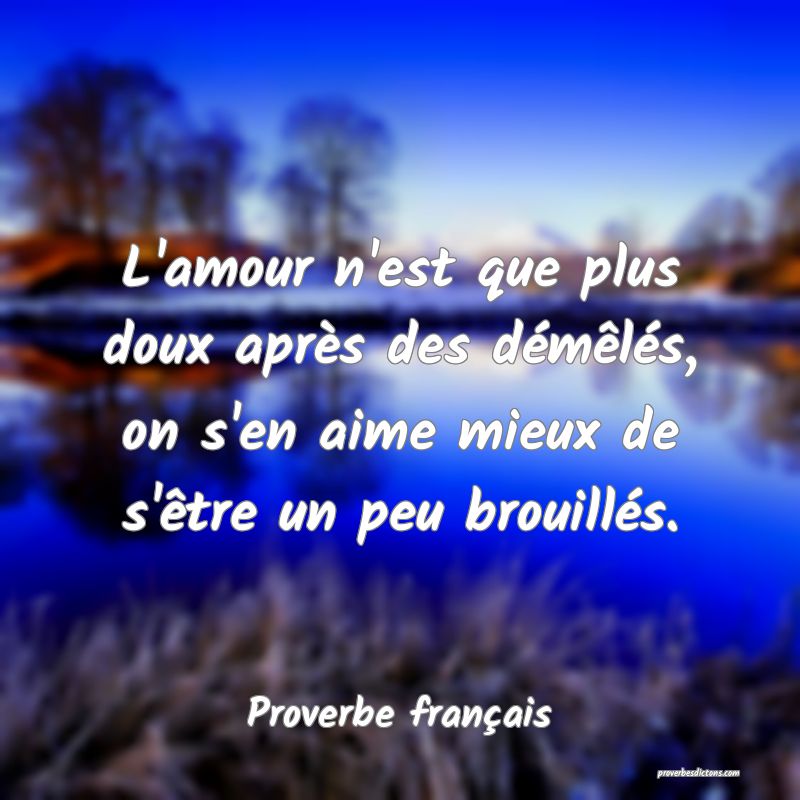 L'amour n'est que plus doux après des démêlés, on s'en aime mieux de s'être un peu brouillés.