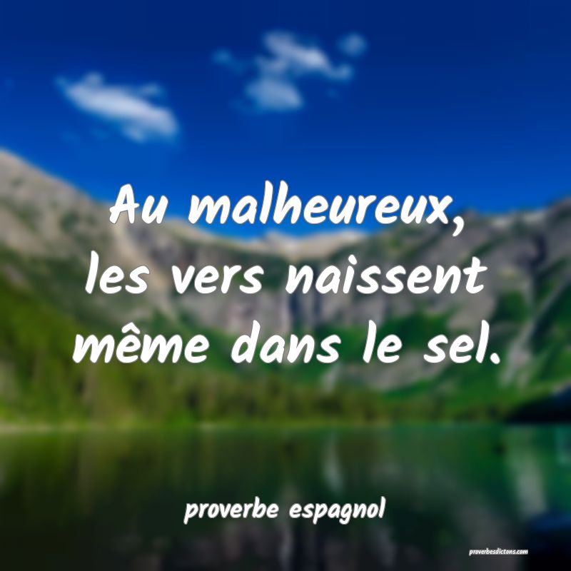  Au malheureux, les vers naissent même dans le sel.