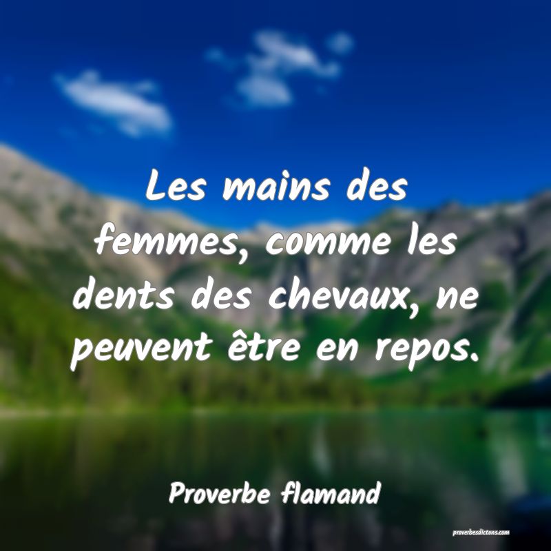 Les mains des femmes, comme les dents des chevaux, ne peuvent être en repos.