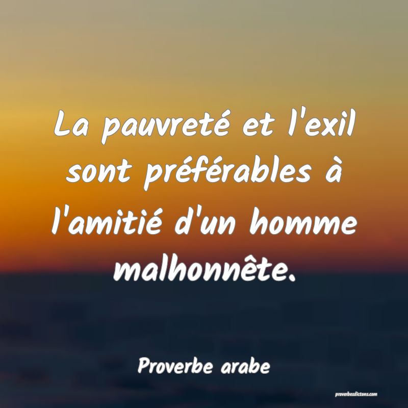 La pauvreté et l'exil sont préférables à l'amitié d'un homme malhonnête.
