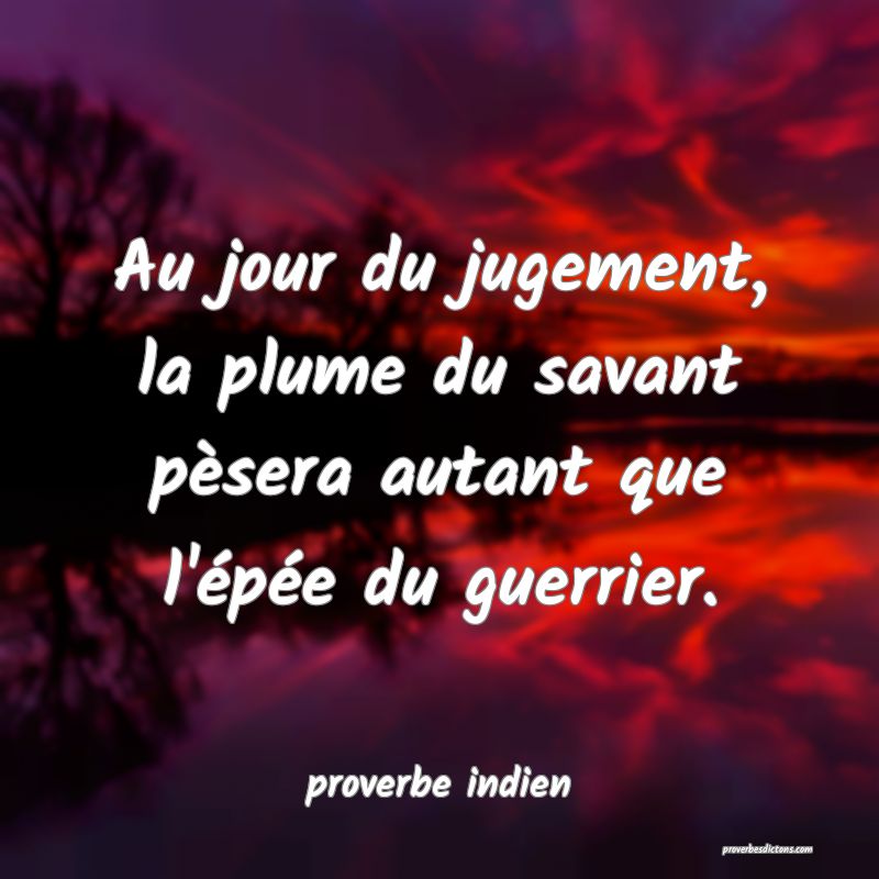  Au jour du jugement, la plume du savant pèsera autant que l'épée du guerrier.