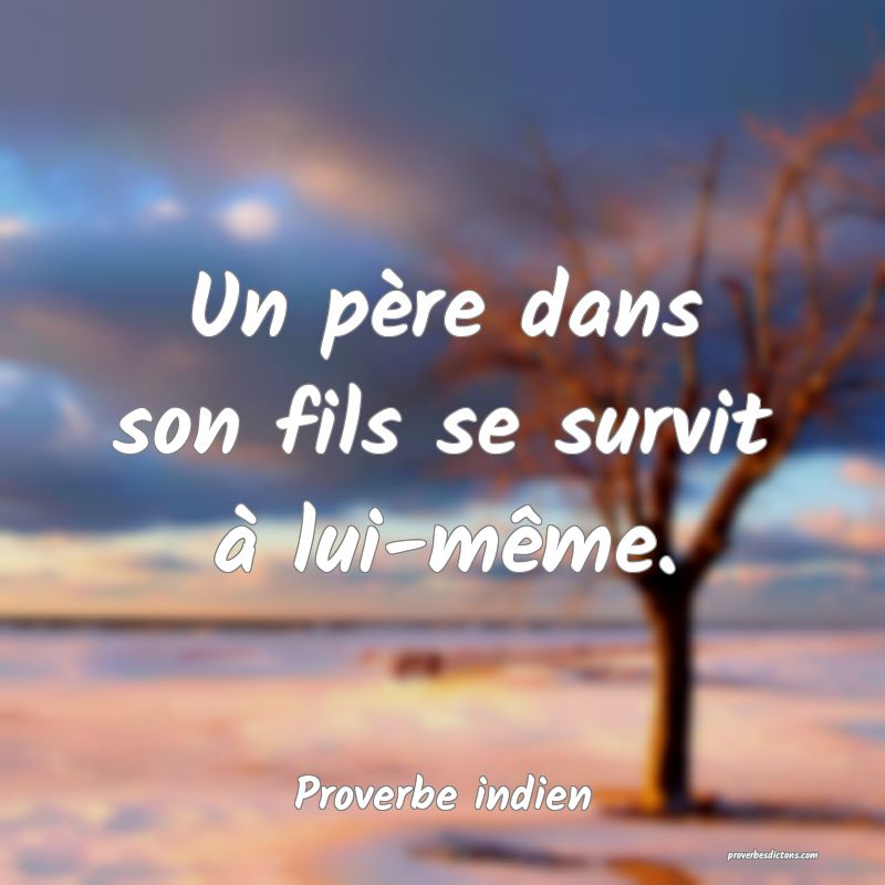 Un père dans son fils se survit à lui-même.