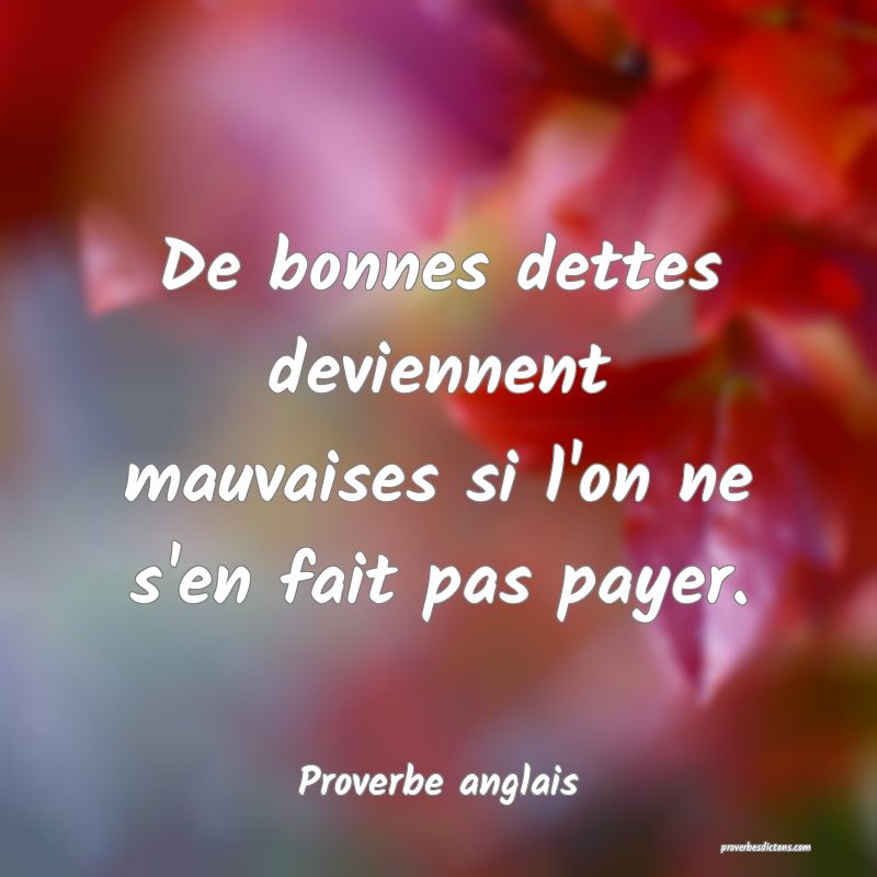  De bonnes dettes deviennent mauvaises si l'on ne s'en fait pas payer.