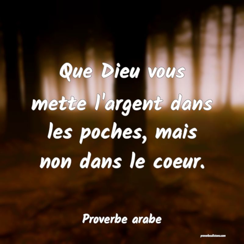 Que Dieu vous mette l'argent dans les poches, mais non dans le coeur.