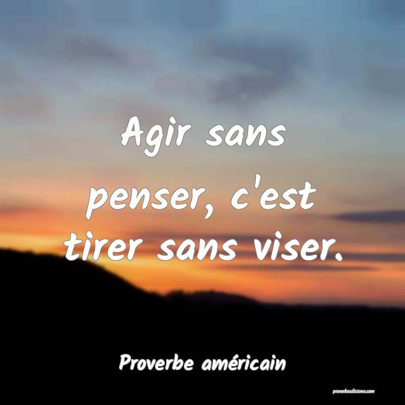 Agir sans penser, c'est tirer sans viser.