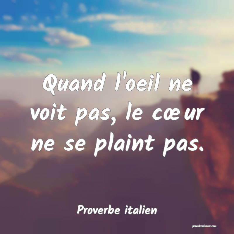 Quand l'oeil ne voit pas, le cœur ne se plaint pas.