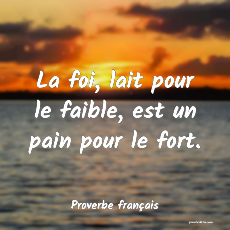 La foi, lait pour le faible, est un pain pour le fort.