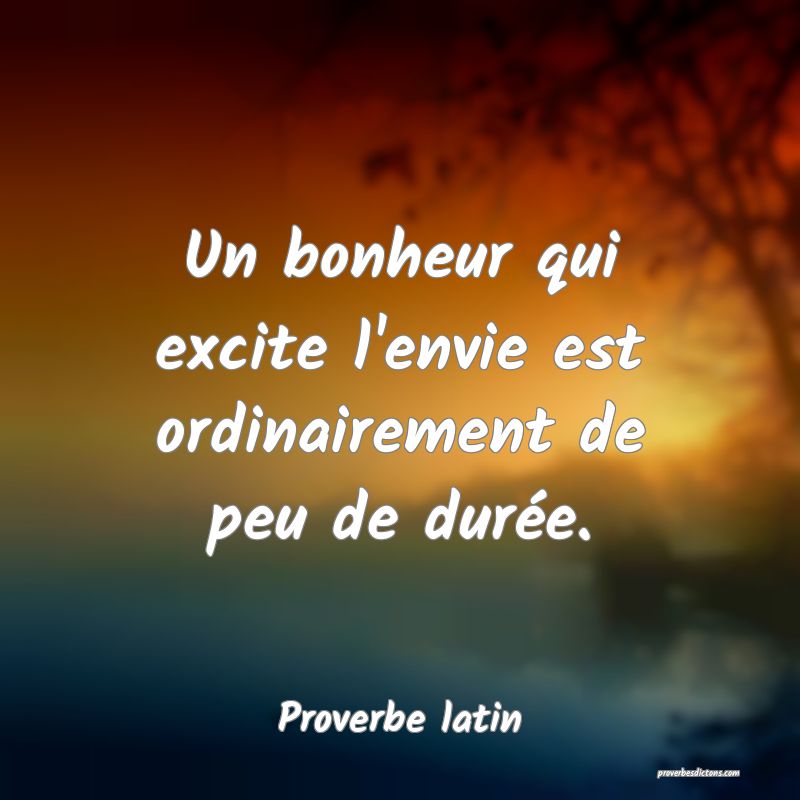 Un bonheur qui excite l'envie est ordinairement de peu de durée.