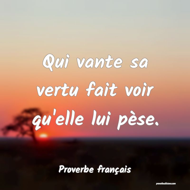 Qui vante sa vertu fait voir qu'elle lui pèse.