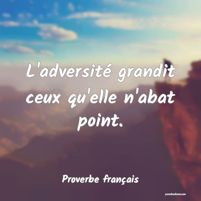 L'adversité grandit ceux qu'elle n'abat point.