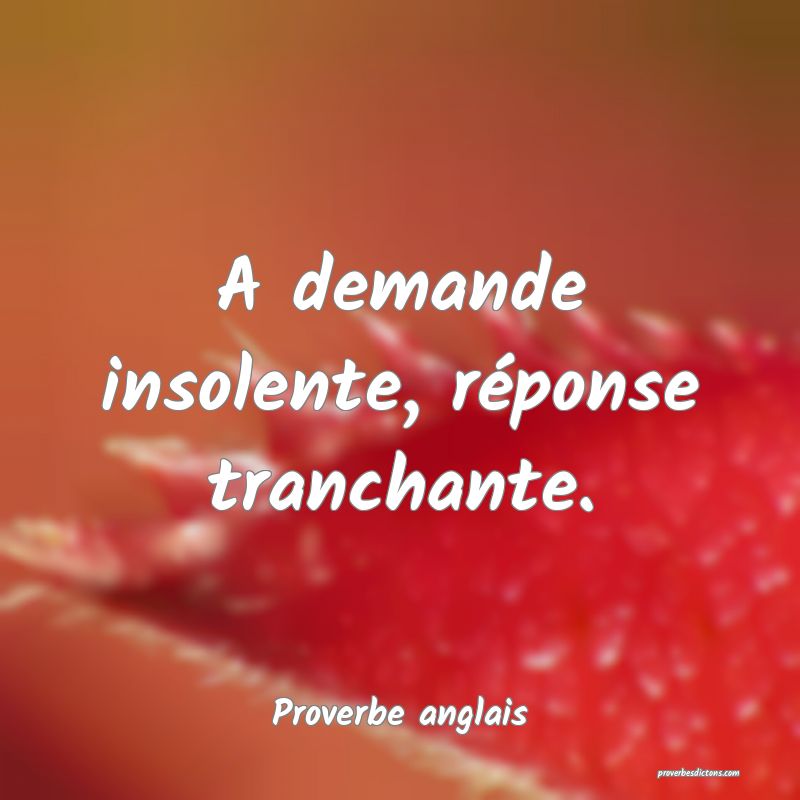  A demande insolente, réponse tranchante.