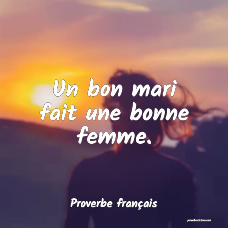 Un bon mari fait une bonne femme.
