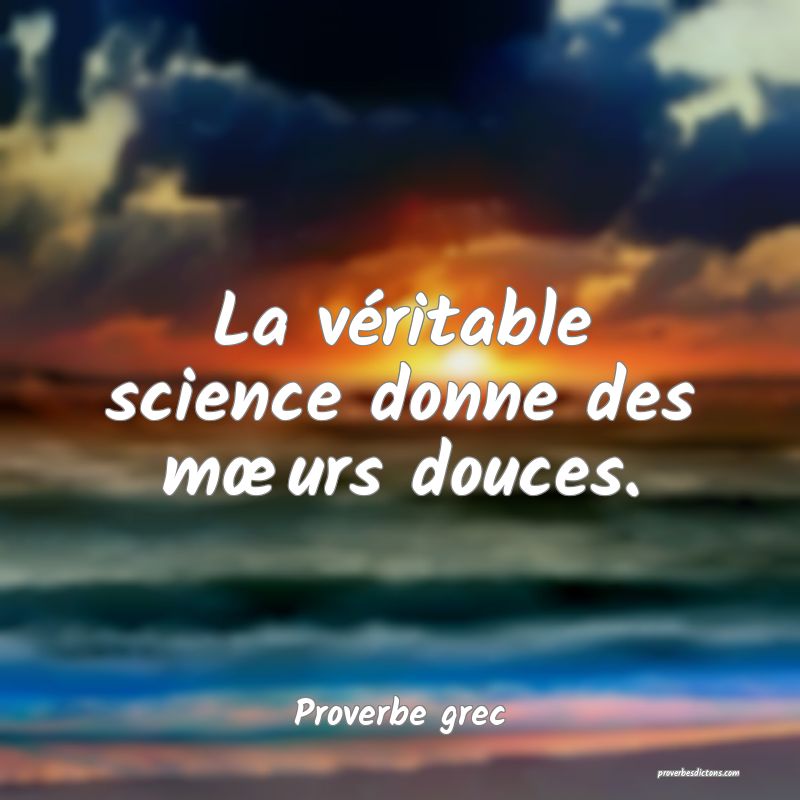 La véritable science donne des mœurs douces.