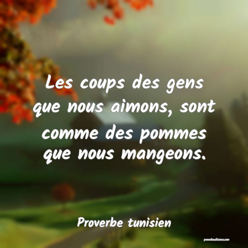 Les coups des gens que nous aimons, sont comme des pommes que nous mangeons.