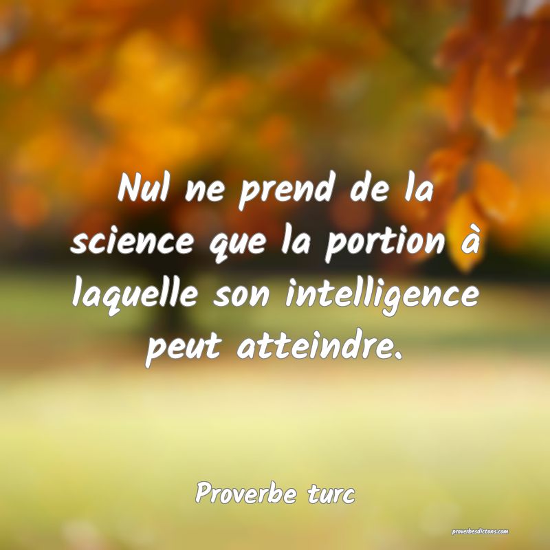Nul ne prend de la science que la portion à laquelle son intelligence peut atteindre.