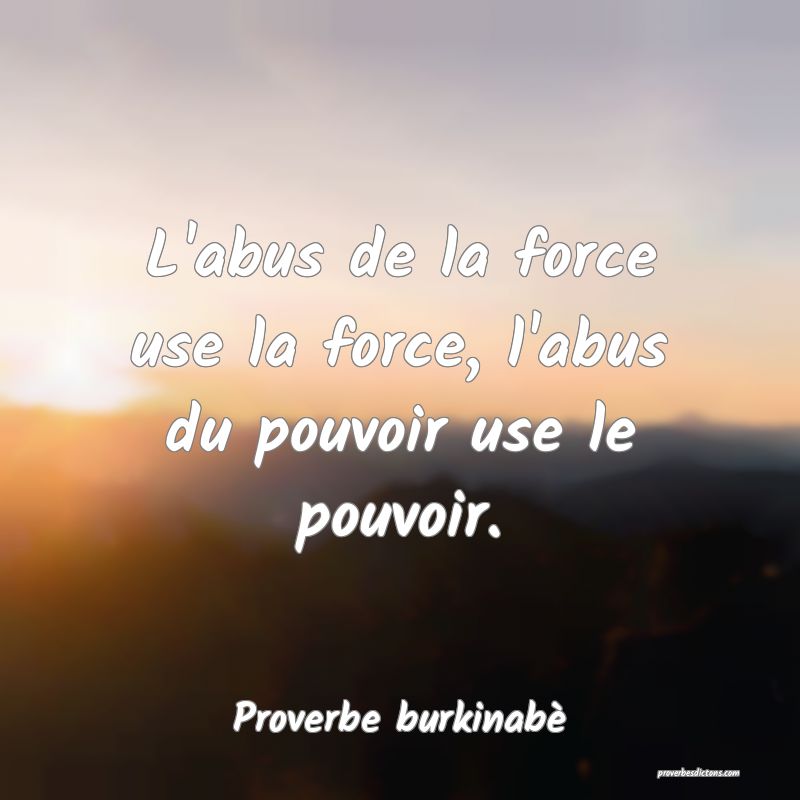 L'abus de la force use la force, l'abus du pouvoir use le pouvoir.