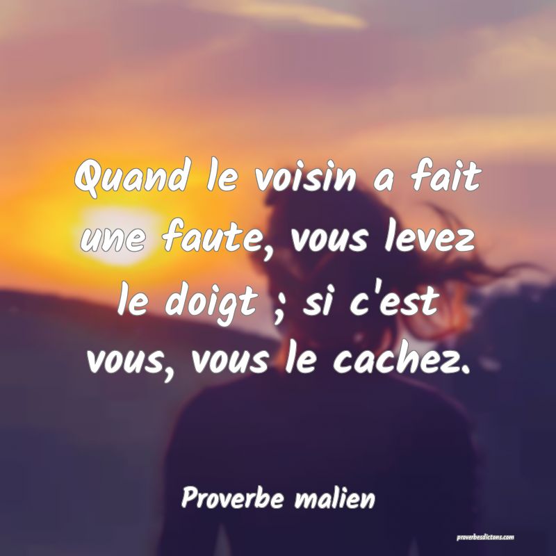 Quand le voisin a fait une faute, vous levez le doigt ; si c'est vous, vous le cachez.