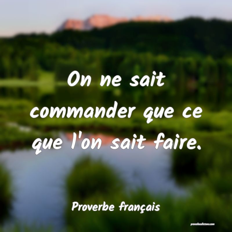 On ne sait commander que ce que l'on sait faire.