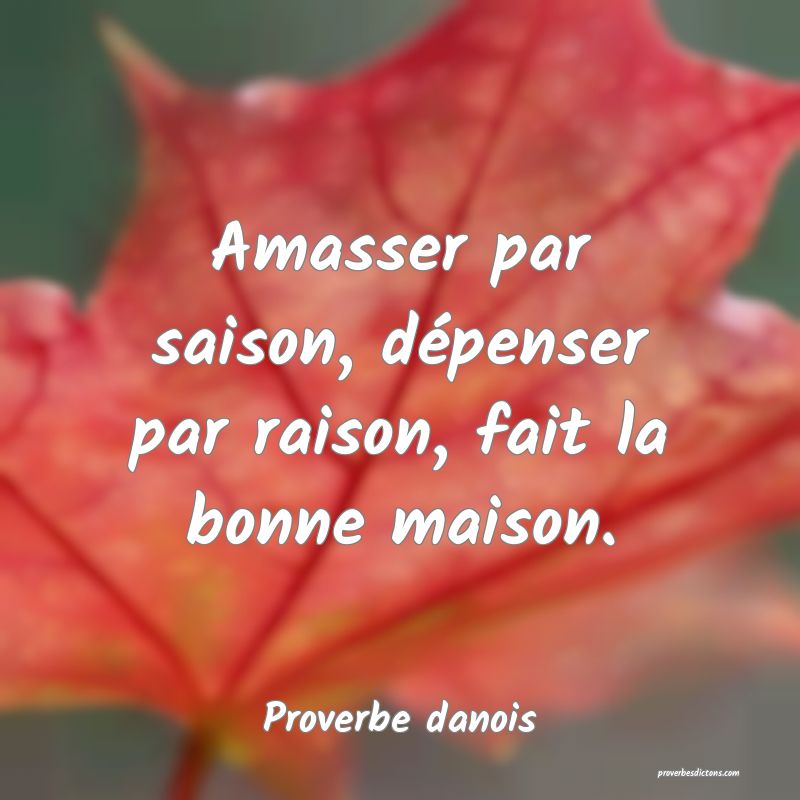 Amasser par saison, dépenser par raison, fait la bonne maison.