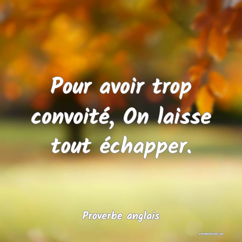  Pour avoir trop convoité, On laisse tout échapper.