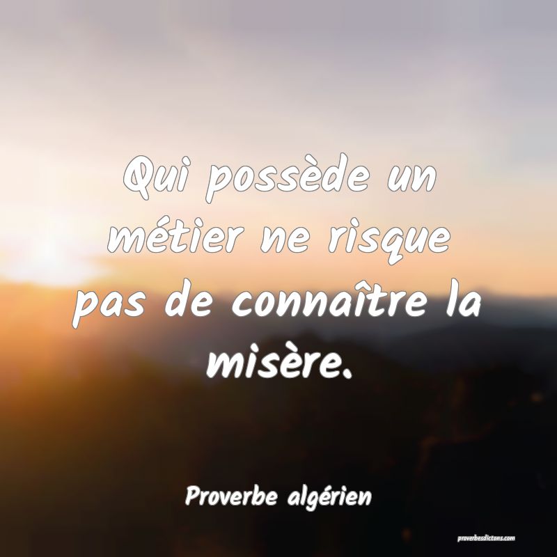 Qui possède un métier ne risque pas de connaître la misère.