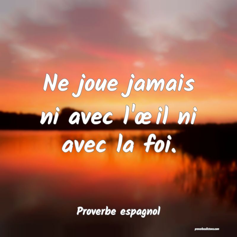 Ne joue jamais ni avec l'œil ni avec la foi.