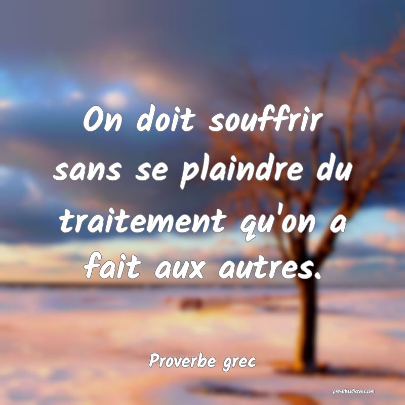 On doit souffrir sans se plaindre du traitement qu'on a fait aux autres.