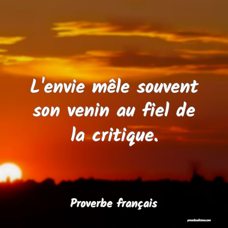 L'envie mêle souvent son venin au fiel de la critique.