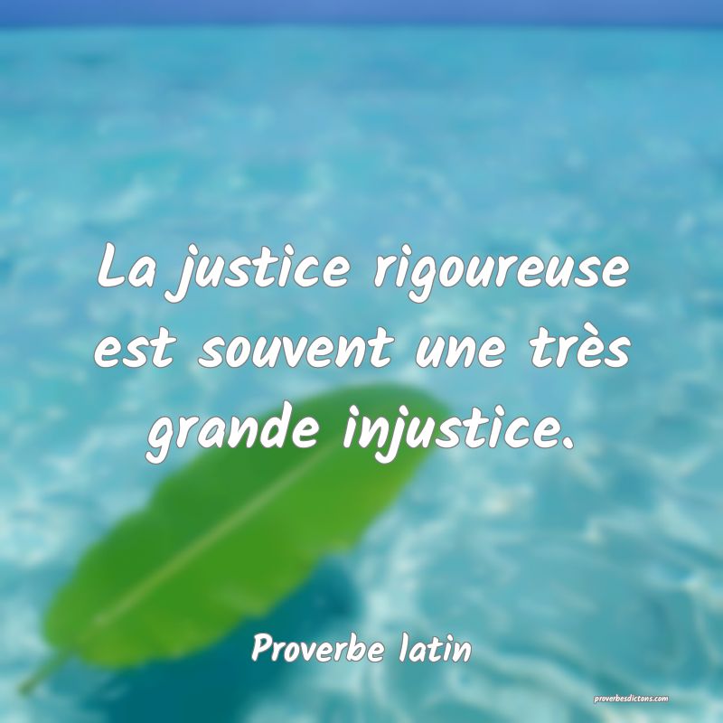 La justice rigoureuse est souvent une très grande injustice.