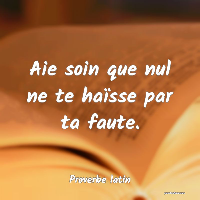 Aie soin que nul ne te haïsse par ta faute.