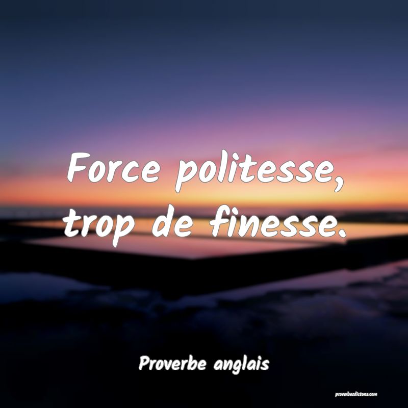  Force politesse, trop de finesse.