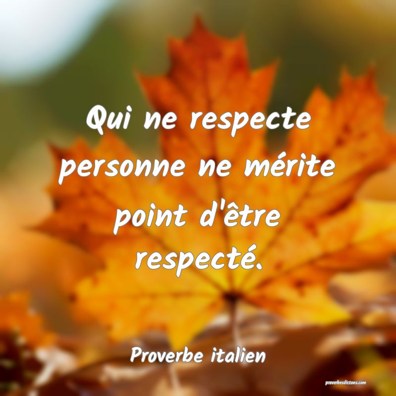 Qui ne respecte personne ne mérite point d'être respecté.