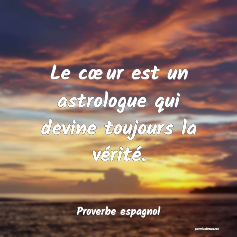 Le cœur est un astrologue qui devine toujours la vérité.