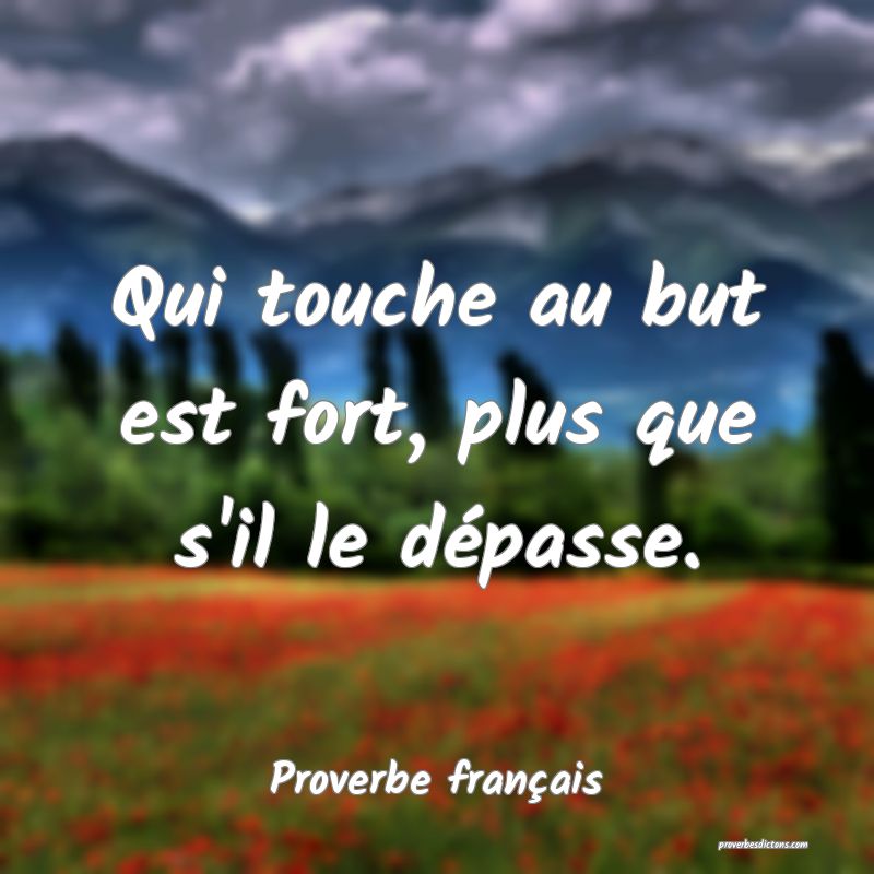 Qui touche au but est fort, plus que s'il le dépasse.