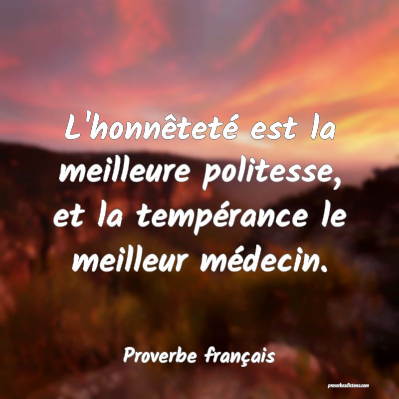 L'honnêteté est la meilleure politesse, et la tempérance le meilleur médecin.