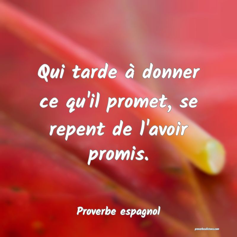 Qui tarde à donner ce qu'il promet, se repent de l'avoir promis.
