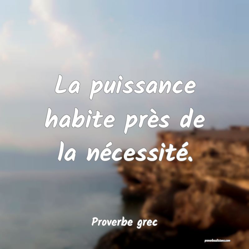 La puissance habite près de la nécessité.