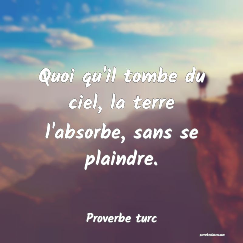 Quoi qu'il tombe du ciel, la terre l'absorbe, sans se plaindre.