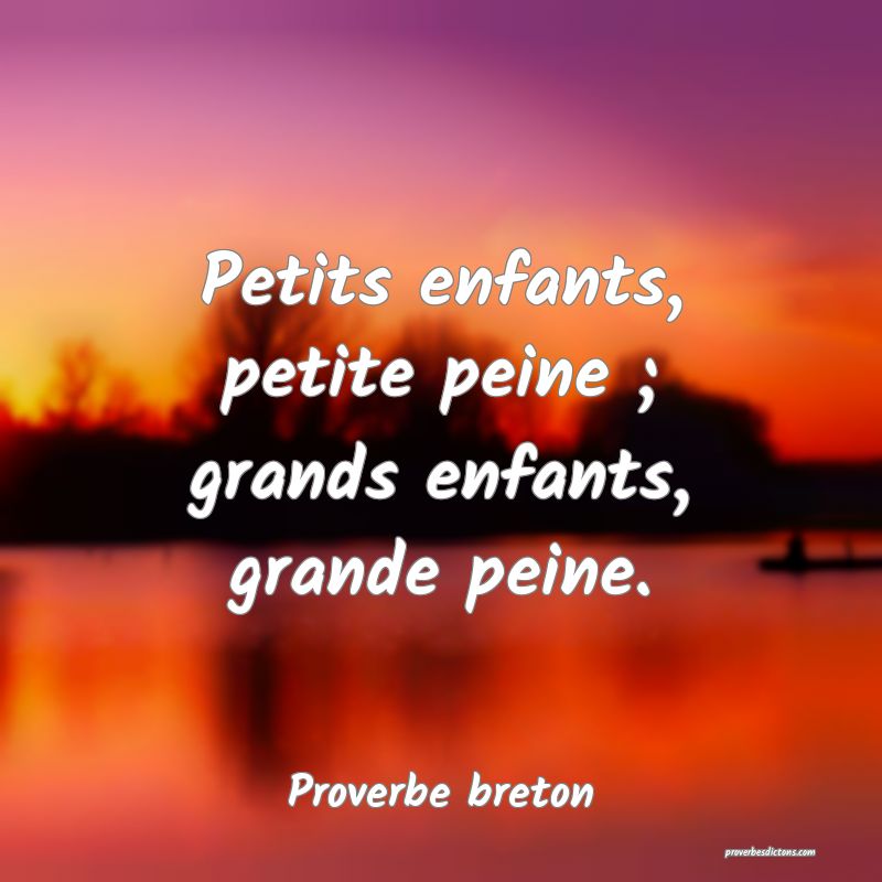 Petits enfants, petite peine ; grands enfants, grande peine.