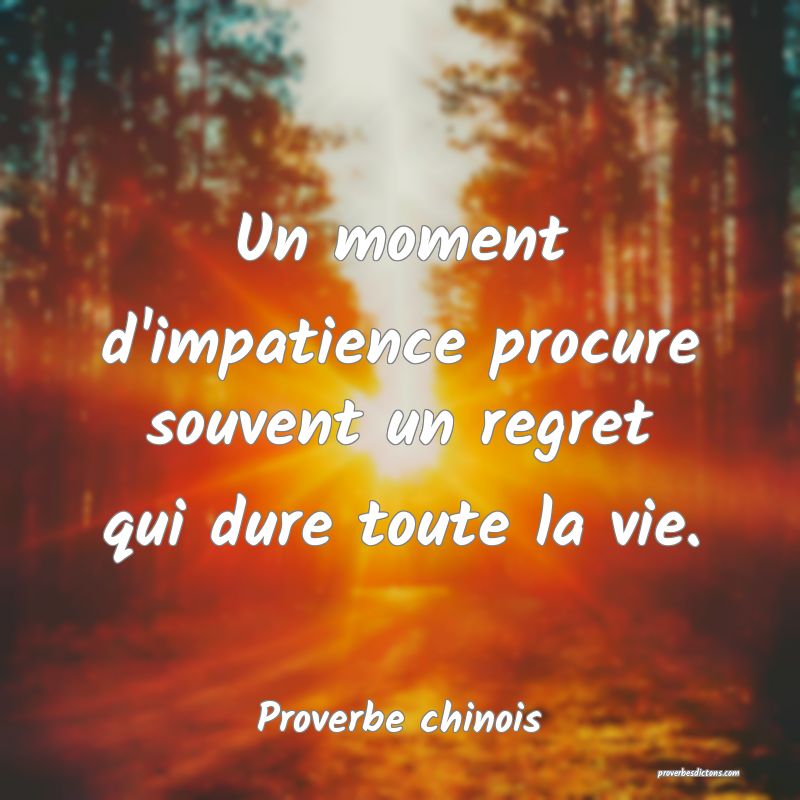 Un moment d'impatience procure souvent un regret qui dure toute la vie.